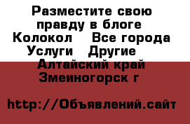 Разместите свою правду в блоге “Колокол“ - Все города Услуги » Другие   . Алтайский край,Змеиногорск г.